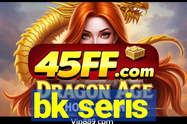 bk seris